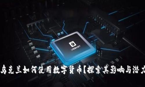 乌克兰如何使用数字货币？探索其影响与潜力