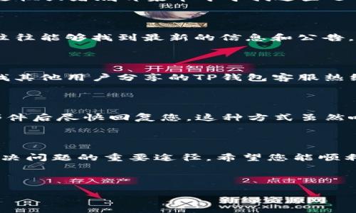 如何找到TP钱包的客服热线

在当今数字货币和区块链技术快速发展的时代，越来越多的人选择使用数字钱包来管理自己的资产。TP钱包作为一款受到广泛欢迎的数字钱包，为用户提供了便捷的资产管理服务。然而，使用过程中难免会遇到一些问题，这时联系客服进行咨询就是一种有效的解决方式。那么，如何找到TP钱包的客服热线呢？下面将从多个方面为您详细介绍。

步骤一：访问官方网页

首先，最直接的方式就是访问TP钱包的官方网站。通常，官网会在主页或者“联系我们”页面上提供客服热线信息。请确保您访问的是官方网页，以避免假冒网站。在官网上，您可以找到与客服相关的各类联系方式，包括热线电话、客服邮箱以及在线客服链接。

步骤二：应用内查找

如果您已经安装了TP钱包的手机应用，可以在应用内直接进行查询。大多数应用都会在“设置”或者“帮助中心”中提供客户支持的联系方式。您可以尝试在应用的侧边栏或者底部菜单中寻找这些选项，找到客服热线的联系电话。

步骤三：社交媒体平台

如今，许多企业在社交媒体上也有自己的官方账户，如微博、微信、Facebook等。TP钱包可能也会在这些平台上提供客户服务信息。通过在相关平台搜索“TP钱包”，您往往能够找到最新的信息和公告，其中很可能包含客服热线的详细信息。

步骤四：社区论坛和讨论组

很多用户会在论坛和讨论组中分享他们的使用经验和问题。这些社区常常是寻找客服联系方式的好地方。比如在Reddit、Telegram等社区，您可以通过搜索功能查找其他用户分享的TP钱包客服热线的信息，或者直接发帖询问其他用户。

步骤五：联系我们的邮件

如果实在找不到客服热线，也可以通过邮件联系TP钱包的客服。官方网站通常会提供客服邮箱，您可以通过写邮件的方式向他们询问相关问题，客服人员会在收到邮件后尽快回复您。这种方式虽然响应时间较长，但也是一种可行的联系渠道。

总结

寻找TP钱包的客服热线其实并不复杂，只需遵循以上几个步骤，您就能很快找到所需的信息。无论是通过官网、应用内、社交媒体还是社区论坛，与客服的沟通都是解决问题的重要途径。希望您能顺利找到TP钱包的客服热线，解决您在使用过程中的任何疑问和困难！多么令人振奋的是，数字资产的未来充满了无限可能，而TP钱包将是您安全管理资产的得力助手！

script
    document.title = 