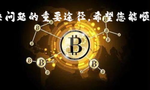 如何找到TP钱包的客服热线

在当今数字货币和区块链技术快速发展的时代，越来越多的人选择使用数字钱包来管理自己的资产。TP钱包作为一款受到广泛欢迎的数字钱包，为用户提供了便捷的资产管理服务。然而，使用过程中难免会遇到一些问题，这时联系客服进行咨询就是一种有效的解决方式。那么，如何找到TP钱包的客服热线呢？下面将从多个方面为您详细介绍。

步骤一：访问官方网页

首先，最直接的方式就是访问TP钱包的官方网站。通常，官网会在主页或者“联系我们”页面上提供客服热线信息。请确保您访问的是官方网页，以避免假冒网站。在官网上，您可以找到与客服相关的各类联系方式，包括热线电话、客服邮箱以及在线客服链接。

步骤二：应用内查找

如果您已经安装了TP钱包的手机应用，可以在应用内直接进行查询。大多数应用都会在“设置”或者“帮助中心”中提供客户支持的联系方式。您可以尝试在应用的侧边栏或者底部菜单中寻找这些选项，找到客服热线的联系电话。

步骤三：社交媒体平台

如今，许多企业在社交媒体上也有自己的官方账户，如微博、微信、Facebook等。TP钱包可能也会在这些平台上提供客户服务信息。通过在相关平台搜索“TP钱包”，您往往能够找到最新的信息和公告，其中很可能包含客服热线的详细信息。

步骤四：社区论坛和讨论组

很多用户会在论坛和讨论组中分享他们的使用经验和问题。这些社区常常是寻找客服联系方式的好地方。比如在Reddit、Telegram等社区，您可以通过搜索功能查找其他用户分享的TP钱包客服热线的信息，或者直接发帖询问其他用户。

步骤五：联系我们的邮件

如果实在找不到客服热线，也可以通过邮件联系TP钱包的客服。官方网站通常会提供客服邮箱，您可以通过写邮件的方式向他们询问相关问题，客服人员会在收到邮件后尽快回复您。这种方式虽然响应时间较长，但也是一种可行的联系渠道。

总结

寻找TP钱包的客服热线其实并不复杂，只需遵循以上几个步骤，您就能很快找到所需的信息。无论是通过官网、应用内、社交媒体还是社区论坛，与客服的沟通都是解决问题的重要途径。希望您能顺利找到TP钱包的客服热线，解决您在使用过程中的任何疑问和困难！多么令人振奋的是，数字资产的未来充满了无限可能，而TP钱包将是您安全管理资产的得力助手！

script
    document.title = 