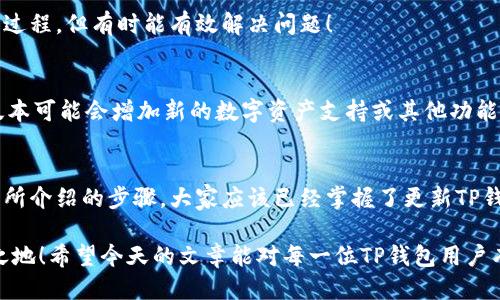 如何轻松将TP钱包更新到最新版本，确保安全与流畅！

TP钱包, 更新版本, 数字资产安全/guanjianci

为什么需要更新TP钱包？
在数字货币日益普及的今天，钱包的安全性与功能性显得尤为重要！TP钱包作为一种广受欢迎的数字资产管理工具，定期更新可以确保用户的资金安全与体验舒适。每一次更新都可能涵盖新的功能、修复已知漏洞、提升用户界面等方面，让用户享有更加流畅和安全的体验。多么令人振奋！

TP钱包更新的必要性
首先，更新TP钱包可以修复一些潜在的安全漏洞。黑客技术日新月异，如果我们不及时更新钱包，很可能会面临数据丢失或资产被盗的风险。此外，许多用户抱怨某些功能使用不便，更新后会针对用户反馈进行相应，使得操作更加简易、流畅。

如何检查当前TP钱包版本
在更新之前，首先要确认自己目前使用的TP钱包版本。打开TP钱包，进入“设置”或“关于”页面，便可以看到软件的版本信息。如果发现你的版本落后于最新版，那么就准备进行更新吧！

TP钱包更新步骤
更新TP钱包并不复杂，下面我将为大家详细讲解每一个步骤，确保每位用户都能顺利完成更新！

h4步骤1：备份钱包数据/h4
在进行任何更新之前，最重要的一步便是备份你的钱包数据！无论是哪种类型的钱包，数据备份都是保护资产的第一道防线。你可以在TP钱包的设置中找到“备份”选项，按照提示操作，把助记词或私钥妥善保存下来。保护自己的财产安全，每一步都不能马虎！

h4步骤2：连接到稳定的网络/h4
为了确保更新顺利进行，你需要连接到一个稳定的网络。无论是Wifi还是移动数据网络，确保信号强劲可以减少更新过程中遇到的失败或卡顿。更新前，小小的准备工作，却能让整个过程变得顺利得多！

h4步骤3：进入应用商店/h4
在更新过程中，你需要根据自己的设备类型进入相应的应用商店。对于iOS用户来说，请打开App Store；而Android用户则需访问Google Play商店。在搜索框中输入“TP钱包”，找到应用的最新版本，点击“更新”按钮，便可开始下载最新版本。

h4步骤4：下载并安装更新/h4
点击“更新”后，应用程序会自动下载最新版本。此时，你只需耐心等待下载完成。下载速度取决于你的网络环境，通常情况下不会花费太长时间。下载完成后，系统会自动安装新版本。如果一切顺利，恭喜你，你的TP钱包已经更新成功！

遇到更新失败怎么办？
有时，更新过程中可能会出现一些问题，导致更新失败。这时不要惊慌，可以尝试以下几个解决方案！

h41. 检查网络连接/h4
确保你的网络连接正常，试着切换Wifi和移动数据，许多更新失败都是由于网络不佳引起的。

h42. 重新启动设备/h4
如果网络正常，但依然无法更新，可以尝试将手机重新启动。在某些情况下，系统的缓存可能会导致更新过程中的错误。

h43. 手动卸载然后再安装/h4
如果以上方法仍然无效，最后的手段就是尝试卸载旧版本的TP钱包，然后直接从应用商店中下载最新版。这虽然是一个麻烦的过程，但有时能有效解决问题！

更新后的TP钱包如何使用
成功更新后，可以查看一下新版本的变化与功能！TP钱包更新后，用户界面可能会经过修改，让操作变得更加人性化。此外，新版本可能会增加新的数字资产支持或其他功能，这为用户提供了更大的便利与选择。每次更新都是一次新的体验！

总结
更新TP钱包是每位用户必须重视的一项工作，它不仅能够提升用户的使用体验，而且在安全性上也起到了重要作用。通过本章所介绍的步骤，大家应该已经掌握了更新TP钱包的方法。希望你们能够珍惜自己的数字资产，并定期进行安全检查与软件更新。让我们共同携手，保障我们的数字财富安全！

无论在数字时代还是传统金融时代，安全始终是最重要的。多加注意，定期更新，才能在快速发展的数字货币世界中立于不败之地！希望今天的文章能对每一位TP钱包用户有所帮助，祝大家每一次的更新都能顺利无阻！