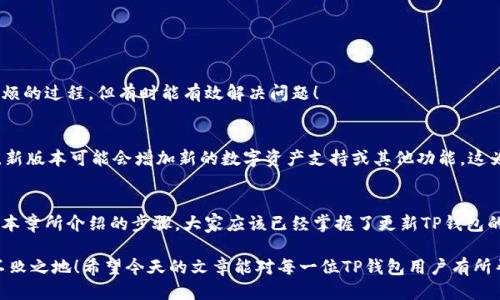 如何轻松将TP钱包更新到最新版本，确保安全与流畅！

TP钱包, 更新版本, 数字资产安全/guanjianci

为什么需要更新TP钱包？
在数字货币日益普及的今天，钱包的安全性与功能性显得尤为重要！TP钱包作为一种广受欢迎的数字资产管理工具，定期更新可以确保用户的资金安全与体验舒适。每一次更新都可能涵盖新的功能、修复已知漏洞、提升用户界面等方面，让用户享有更加流畅和安全的体验。多么令人振奋！

TP钱包更新的必要性
首先，更新TP钱包可以修复一些潜在的安全漏洞。黑客技术日新月异，如果我们不及时更新钱包，很可能会面临数据丢失或资产被盗的风险。此外，许多用户抱怨某些功能使用不便，更新后会针对用户反馈进行相应，使得操作更加简易、流畅。

如何检查当前TP钱包版本
在更新之前，首先要确认自己目前使用的TP钱包版本。打开TP钱包，进入“设置”或“关于”页面，便可以看到软件的版本信息。如果发现你的版本落后于最新版，那么就准备进行更新吧！

TP钱包更新步骤
更新TP钱包并不复杂，下面我将为大家详细讲解每一个步骤，确保每位用户都能顺利完成更新！

h4步骤1：备份钱包数据/h4
在进行任何更新之前，最重要的一步便是备份你的钱包数据！无论是哪种类型的钱包，数据备份都是保护资产的第一道防线。你可以在TP钱包的设置中找到“备份”选项，按照提示操作，把助记词或私钥妥善保存下来。保护自己的财产安全，每一步都不能马虎！

h4步骤2：连接到稳定的网络/h4
为了确保更新顺利进行，你需要连接到一个稳定的网络。无论是Wifi还是移动数据网络，确保信号强劲可以减少更新过程中遇到的失败或卡顿。更新前，小小的准备工作，却能让整个过程变得顺利得多！

h4步骤3：进入应用商店/h4
在更新过程中，你需要根据自己的设备类型进入相应的应用商店。对于iOS用户来说，请打开App Store；而Android用户则需访问Google Play商店。在搜索框中输入“TP钱包”，找到应用的最新版本，点击“更新”按钮，便可开始下载最新版本。

h4步骤4：下载并安装更新/h4
点击“更新”后，应用程序会自动下载最新版本。此时，你只需耐心等待下载完成。下载速度取决于你的网络环境，通常情况下不会花费太长时间。下载完成后，系统会自动安装新版本。如果一切顺利，恭喜你，你的TP钱包已经更新成功！

遇到更新失败怎么办？
有时，更新过程中可能会出现一些问题，导致更新失败。这时不要惊慌，可以尝试以下几个解决方案！

h41. 检查网络连接/h4
确保你的网络连接正常，试着切换Wifi和移动数据，许多更新失败都是由于网络不佳引起的。

h42. 重新启动设备/h4
如果网络正常，但依然无法更新，可以尝试将手机重新启动。在某些情况下，系统的缓存可能会导致更新过程中的错误。

h43. 手动卸载然后再安装/h4
如果以上方法仍然无效，最后的手段就是尝试卸载旧版本的TP钱包，然后直接从应用商店中下载最新版。这虽然是一个麻烦的过程，但有时能有效解决问题！

更新后的TP钱包如何使用
成功更新后，可以查看一下新版本的变化与功能！TP钱包更新后，用户界面可能会经过修改，让操作变得更加人性化。此外，新版本可能会增加新的数字资产支持或其他功能，这为用户提供了更大的便利与选择。每次更新都是一次新的体验！

总结
更新TP钱包是每位用户必须重视的一项工作，它不仅能够提升用户的使用体验，而且在安全性上也起到了重要作用。通过本章所介绍的步骤，大家应该已经掌握了更新TP钱包的方法。希望你们能够珍惜自己的数字资产，并定期进行安全检查与软件更新。让我们共同携手，保障我们的数字财富安全！

无论在数字时代还是传统金融时代，安全始终是最重要的。多加注意，定期更新，才能在快速发展的数字货币世界中立于不败之地！希望今天的文章能对每一位TP钱包用户有所帮助，祝大家每一次的更新都能顺利无阻！