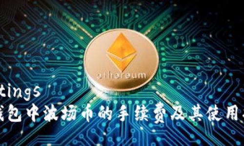 settings
TP钱包中波场币的手续费及其使用指南