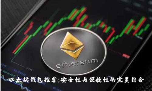 以太坊钱包推荐：安全性与便捷性的完美结合