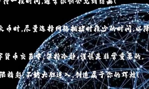   如何将TP钱包中的USDT转移到火币交易所？ / 
 guanjianci TP钱包, USDT, 火币交易所 /guanjianci 

引言
在数字货币的世界里，很多投资者都想尽快将自己的资产转移到交易所，进行买卖操作。而TP钱包作为一种便捷的数字钱包，能够帮助你方便地存储和管理加密货币，如USDT（泰达币）等。那么，如何将TP钱包中的USDT转移到火币交易所呢？今天，我们就来详细探讨这个过程，帮助你顺利完成这项操作！多么令人振奋啊！

了解TP钱包和火币交易所
在深入操作之前，我们不妨先了解一下TP钱包和火币交易所。在这个瞬息万变的数字货币市场中，TP钱包以其安全性和便捷性脱颖而出。它可以存储多种加密货币，支持快速发送和接收功能，为用户提供了良好的使用体验。而火币交易所作为全球知名的数字货币交易平台，拥有丰富的交易对和强大的市场流动性，是许多投资者的首选。了解这两个工具的基本信息，有助于我们在后续的操作中更加得心应手。

将USDT从TP钱包提取
首先，打开你的TP钱包。进入钱包后，找到“USDT”选项，点击进入。在USDT页面，你会看到余额、发送和接收等功能。在进行任何转账操作之前，请确保你的USDT余额足够和网络连接正常。

接下来，点击“发送”按钮。在发送页面，你需要输入火币交易所提供的USDT充值地址。为了确保资金安全，你可以通过QR码扫描或者手动输入地址。不过，这里有一点需要特别注意：一定要确保输入的地址完全正确，任何错误都可能导致资产的损失！

获取火币交易所的USDT充值地址
在你的火币账户中，找到USDT的充值页面。通常在“资产”或“资金管理”下，你会看到“充值”这个选项，点击进入，选择USDT作为要充值的币种。火币交易所会生成一个专属的USDT充值地址。这是你需要将USDT发送到的地址！

确保在火币交易所选择的USDT的网络跟TP钱包中的相同。例如，火币支持TRC20、ERC20等多种网络，而你的TP钱包需要在相应的网络下发送。错误的网络将无法完成转账。多么重要的一条信息啊！

确认转账信息
回到TP钱包的发送页面，将火币的USDT充值地址粘贴到地址框中。同时，输入你想要转账的USDT数量。在这一步，请仔细核对所有信息！特别是地址和数量，确保无误后，确认发送。TP钱包可能会要求你进行身份验证或输入密码，以确保安全。

等待转账确认
一旦确认转账，你需要等待一段时间以便交易在区块链上得到确认。这通常需要几分钟到数十分钟不等，具体时间取决于网络的拥堵情况。如果你急于完成转账，可以查询区块链浏览器，看是否交易已经被处理。每次转账的时候，看到“交易成功”那一刻，总是那么令人激动，仿佛自己的投资又近了一步！

查看火币交易所的资产
转账完成后，回到火币交易所，查看你的账户余额。你应该能够看到刚才转入的USDT出现在你的账户中。如果你在这里遇到问题，不要紧张，可能是网络未完全确认或显示延迟。耐心等待一段时间，通常很快会见到结果！

注意安全和手续费
在进行任何转账操作时，安全性是第一位的。在确保资金安全的情况下，不妨关注一下手续费。每次转账通常都会有一定的网络费用，这在转账前通常会有显示。在使用TP钱包转账至火币时，尽量选择网络拥堵时段少的时间，以降低手续费。

总结
将TP钱包中的USDT成功转移到火币交易所，虽然步骤看似繁琐，但只要仔细操作，就能够顺利完成。记住：确保地址正确、网络一致，确认转账信息，等待交易确认，这几步是关键！在数字货币交易中，保持冷静、谨慎是非常重要的。

投资数字货币虽充满风险，但正确的操作和知识将为你提供更高的保障，帮助你在这片广阔的数字世界中乘风破浪！希望今天的分享能帮助你顺利进行转账，如今的数字货币世界无限精彩，不妨大胆进入，创造属于你的辉煌！