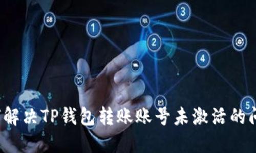 如何解决TP钱包转账账号未激活的问题?