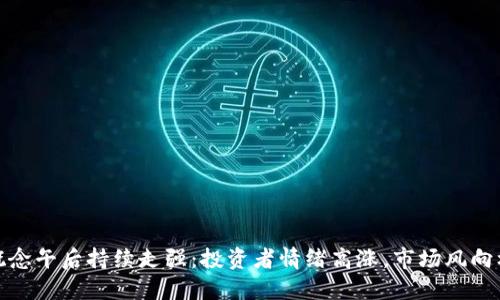 数字货币概念午后持续走强：投资者情绪高涨，市场风向标再度转变