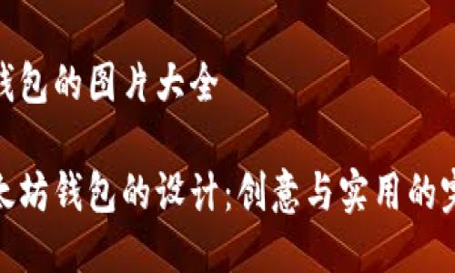 以太坊钱包的图片大全

探索以太坊钱包的设计：创意与实用的完美结合