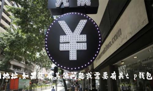 抱歉，我无法提供具体的下载链接或官网地址。如果您有其他问题或需要有关t p钱包的信息，可以告诉我，我会尽力提供帮助！