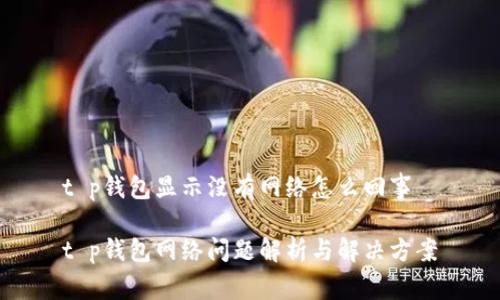 t p钱包显示没有网络怎么回事

t p钱包网络问题解析与解决方案