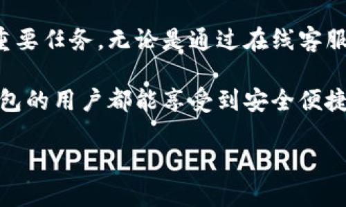在这里无法直接提供图片，但我可以为你详细描述如何找到TP钱包的在线客服。

如何找到TP钱包的在线客服

TP钱包是一款受欢迎的数字资产钱包，为用户提供了安全、便捷的数字货币管理体验。在使用TP钱包的过程中，如果你遇到了任何问题，随时可以联系他们的在线客服进行咨询。

步骤一：打开TP钱包应用

首先，确保你已经下载并安装了TP钱包的应用。无论你是使用Android还是iOS设备，只需在应用商店中搜索“TP钱包”并下载即可。安装完成后，打开应用。

步骤二：寻找客服入口

在TP钱包的主界面上，通常会有一个“我”或“设置”的选项。点击进入后，向下滚动页面，寻找“帮助与支持”或“联系客服”的选项。这一部分通常会提供各类帮助文档及联系方式。

步骤三：点击在线客服

在帮助与支持页面中，你可能会看到“在线客服”或“联系客服”的按钮。点击这个按钮后，TP钱包将引导你进入在线客服聊天界面。这里你可以直接与客服代表进行实时沟通，解决你的疑问和问题。

步骤四：提供相关信息

在与客服代表沟通时，确保你提供了足够的信息，以帮助他们更快速地解决你的问题。例如，如果你是在进行交易时遇到了问题，可以提供交易的详情和时间，客服将能更好地为你服务。

其他咨询渠道

除了在线客服，TP钱包还可能提供其他咨询渠道，比如社交媒体平台的官方账号、电子邮件支持等。你可以在官网上找到相关信息，选择最适合你的联系方式进行咨询。

总结

TP钱包致力于为用户提供优质的服务体验，随时保持与用户的良好沟通是他们的一项重要任务。无论是通过在线客服还是其他faq资源，TP钱包都希望能够及时帮助到你，解决你在使用过程中遇到的困惑。

在这个数字时代，选择一个功能全面且支持周到的钱包是至关重要的！希望每一位TP钱包的用户都能享受到安全便捷的数字资产管理体验，多么令人振奋啊！

如需进一步的信息，欢迎继续提问！