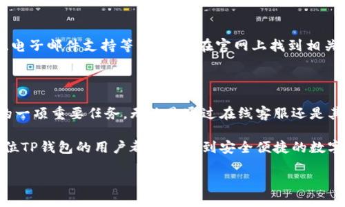 在这里无法直接提供图片，但我可以为你详细描述如何找到TP钱包的在线客服。

如何找到TP钱包的在线客服

TP钱包是一款受欢迎的数字资产钱包，为用户提供了安全、便捷的数字货币管理体验。在使用TP钱包的过程中，如果你遇到了任何问题，随时可以联系他们的在线客服进行咨询。

步骤一：打开TP钱包应用

首先，确保你已经下载并安装了TP钱包的应用。无论你是使用Android还是iOS设备，只需在应用商店中搜索“TP钱包”并下载即可。安装完成后，打开应用。

步骤二：寻找客服入口

在TP钱包的主界面上，通常会有一个“我”或“设置”的选项。点击进入后，向下滚动页面，寻找“帮助与支持”或“联系客服”的选项。这一部分通常会提供各类帮助文档及联系方式。

步骤三：点击在线客服

在帮助与支持页面中，你可能会看到“在线客服”或“联系客服”的按钮。点击这个按钮后，TP钱包将引导你进入在线客服聊天界面。这里你可以直接与客服代表进行实时沟通，解决你的疑问和问题。

步骤四：提供相关信息

在与客服代表沟通时，确保你提供了足够的信息，以帮助他们更快速地解决你的问题。例如，如果你是在进行交易时遇到了问题，可以提供交易的详情和时间，客服将能更好地为你服务。

其他咨询渠道

除了在线客服，TP钱包还可能提供其他咨询渠道，比如社交媒体平台的官方账号、电子邮件支持等。你可以在官网上找到相关信息，选择最适合你的联系方式进行咨询。

总结

TP钱包致力于为用户提供优质的服务体验，随时保持与用户的良好沟通是他们的一项重要任务。无论是通过在线客服还是其他faq资源，TP钱包都希望能够及时帮助到你，解决你在使用过程中遇到的困惑。

在这个数字时代，选择一个功能全面且支持周到的钱包是至关重要的！希望每一位TP钱包的用户都能享受到安全便捷的数字资产管理体验，多么令人振奋啊！

如需进一步的信息，欢迎继续提问！