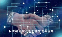 如何解决TP钱包无法下载的问题