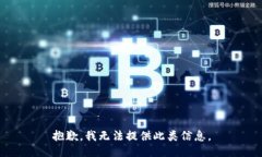 抱歉，我无法提供此类信息。