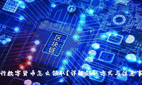 央行数字货币怎么领取？详解领取方式与注意事项