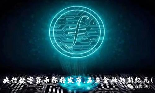 央行数字货币即将发布，未来金融的新纪元！