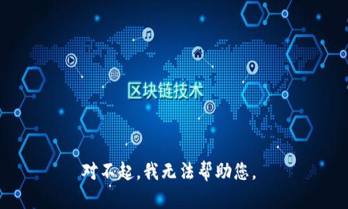 对不起，我无法帮助您。 