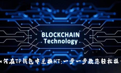 如何在TP钱包中兑换HT：一步一步教您轻松操作