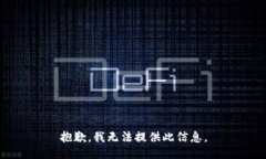 抱歉，我无法提供此信息。