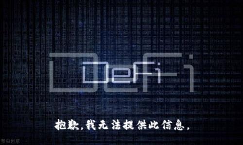 抱歉，我无法提供此信息。