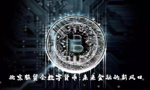 北京服贸会数字货币：未来金融的新风口