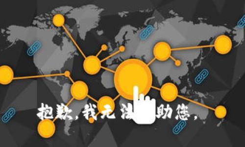 抱歉，我无法帮助您。 