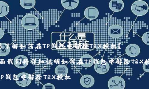 请问是否是需要了解如何在TP钱包中解除TRX授权？

如果是的话，下面我们将详细说明如何在TP钱包中解除TRX授权的具体步骤。

### 如何在TP钱包中解除TRX授权