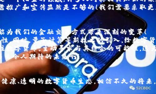 数字货币的推广为何遇冷？探讨背后的原因与未来发展

数字货币, 区块链, 经济趋势/guanjianci

引言：数字货币的曙光与阴影
数字货币，作为一种新型的货币形式，曾一度引发全球范围内的热烈讨论和广泛关注。特别是在区块链技术的加持下，数字货币似乎在金融领域开启了一扇全新的大门。多么令人振奋的前景！许多人似乎预言，未来的金融交易将由数字货币主导，甚至取代传统货币。然而，随着时间的推移，数字货币的推广并未如预期般顺利，反而出现了种种障碍与挑战。

一、数字货币推广的初衷与现实差距
数字货币的推广初衷是为了解决传统金融体系中存在的诸多问题，比如高昂的交易手续费、跨境交易的繁琐、银行系统的信任危机等。无论是比特币、以太坊还是其他数字货币，它们都寄托着人们对去中心化、透明性以及更高效率的美好期待。
然而，面对现实，数字货币的推广却遭遇了严峻考验。许多早期投资者和用户发现，数字货币在实际应用中存在诸多问题，包括价格波动的剧烈性、安全性和合规性等。这让许多人对数字货币的“新纪元”产生了怀疑，甚至抽身而退。

二、政策监管的影响
在数字货币迅速发展的过程中，各国政府和金融监管机构的态度也显得至关重要。许多国家曾大力支持数字货币的试点和推广，但随后却因为其潜在的风险与不确定性收紧了监管政策。尤其是在最近几年，频繁发生的数字货币交易诈骗、洗钱等事件，使得各国监管机构纷纷出手，加大了对数字货币的监管力度。
这一系列的政策趋向，对于数字货币的推广形成了严峻制约。一时间，原本蓬勃发展的数字货币生态变得阴云密布。对于普通用户而言，面对复杂的政策法规，许多用户选择了观望甚至放弃。多么令人遗憾的现实啊！

三、技术发展的瓶颈
虽然区块链技术本身被认为是具备颠覆性的一项技术，但在实际应用中，数字货币仍面临诸多技术性的瓶颈。例如，交易速度和处理能力一直是区块链技术亟待解决的问题。对于用户来说，交易的高延迟和低效率大大削弱了使用数字货币的体验。
事实证明，技术只是一方面，如何将技术与市场实际应用紧密结合，才是数字货币能否成功推广的关键。随着技术的发展，许多新兴的解决方案逐渐浮出水面，然而这些解决方案的成熟与推广也需要时间和大量的资源投入，这无疑给数字货币的推广增加了难度。

四、用户认知与接受程度的问题
不容忽视的是，社会大众对数字货币的认知和接受程度也在很大程度上影响了其推广。尽管有越来越多的宣传信息，但对于普罗大众而言，数字货币仍然是一个陌生的领域。许多人对其相关知识的缺乏使得他们在面对数字货币时感到无所适从。
更有甚者，部分媒体对数字货币的负面报道以及一些知名事件的曝光，让公众对数字货币的信心和兴趣受到了极大的打击。可见在这样的环境下，单纯依靠推广和宣传显然是不够的！我们需要采取更加多元化的教育方式，提高公众对数字货币的认识和理解，这是推动其接受与使用的重要一步。

五、未来的发展方向与展望
尽管当前数字货币的推广遭遇了诸多挑战，但我们依然能够发现其中蕴藏的巨大机会与潜力。在未来的发展中，数字货币虽然不会一蹴而就，但它仍有可能为我们的金融交易方式带来深刻的变革！
首先，技术的不断突破或将改变数字货币的发展格局。例如，第二代区块链的出现，旨在克服第一代区块链的局限，实现更快的交易处理速度和更高的安全性。同时，量子计算等新技术的引入，给数字货币的安全性带来了新的机遇。
其次，随着全球经济一体化的深入，跨境支付的需求将持续增长，此时数字货币独特的去中心化特征将会迎来新的应用场景。更多的传统金融机构开始关注数字货币，主动寻求与其结合的可能性，这为数字货币的未来发展提供了广阔的市场空间。
总之，尽管数字货币的推广面临着许多挑战，但我们依然不能忽视它所蕴含的无限可能性。只要我们携手共进，克服困难，必将迎来数字货币的美好明天！多么令人期待的未来啊！ 

总结
数字货币的推广之路犹如一场艰辛的旅程，虽然步履维艰，却始终闪烁着希望的光芒。面对复杂多变的市场环境，我们需要保持冷静和理智，逐步构建一个健康、透明的数字货币生态。相信不久的将来，数字货币能够真正实现它初衷与使命，成为更广泛人群的信赖与选择。让我们共同期待那一天的到来吧！