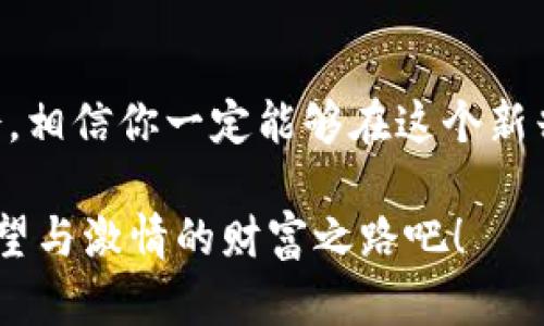 baioti数字货币：开启互联网财富新时代/baioti
数字货币, 互联网财富, 投资机会/guanjianci

引言：财富的数字化转型
在这个信息技术飞速发展的时代，数字货币正在以前所未有的速度改变我们对财富的理解。它不仅仅是新的支付方式，更成为了连接全球投资者与财富的新桥梁。你是否曾梦想过在家中通过简单的几步操作，便能参与到全球最前沿的财富创造中？如今，这样的梦想正逐步变为现实！

数字货币的兴起：一种崭新的财富观念
数字货币自比特币诞生以来，已经历了多个阶段的发展。从最初的极客玩物到现在的主流投资品，数字货币的异军突起，让我们不得不正视这一现象。多么令人振奋啊！越来越多的投资者将目光投向这个虚拟领域，试图捕捉那被称为“数字黄金”的财富机会。

数字货币的魅力不仅在于它的升值潜力，更在于它强大的去中心化特性。与传统货币依赖的中央机构不同，数字货币通过区块链技术实现了透明与安全。在这个平台上，所有的信息都是公开的，交易得到全球用户的共同见证，这种信任机制为投资者提供了更加公平的环境。

互联网与财富的结合：无处不在的投资机会
在过去，投资往往被看作是少数人家的游戏，然而如今，通过互联网的广泛普及，投资变得人人可及！无论你身处何地，只需一部手机或一台电脑，就能随时随地参与到全球市场。当数字货币与互联网完美结合，是不是让你感受到财富的无限可能？

各种形式的数字货币交易平台如雨后春笋般涌现，用户可以轻松注册账号，兑换法币或进行加密货币的交易。这种便利性使得更多的普通人得以参与，传统金融壁垒也被逐渐打破。你可以在咖啡馆轻松交易，或在家中的沙发上研究市场，无需再为找不到合适的投资机会而烦恼。这一切都是互联网与数字货币交织所带来的新生活方式！

如何在数字货币中找到你的财富之路
参与数字货币投资并不意味着您必须是一名金融专家。相反，通过研究和学习，你可以成为自己的投资顾问。我们常说“知识就是财富”，在数字货币的世界里，信息的获取与分析尤为重要。首先，你需要了解不同的数字货币及其背后的技术。例如，比特币的稀缺性与以太坊的智能合约，都是你需要关注的关键因素。

除此之外，进行技术分析也是一项重要技能。通过图表和数据来分析价格波动，可以帮助你把握最佳的投资时机。想象一下，当你能精准预测市场动向时，那种自信与满足感！但同时，风险管理也不可忽视。制订适合自己的投资策略，切勿盲目跟风，这是稳健投资的关键。

情感与投资：智慧与心态的结合
在数字货币的浪潮中，情感管理是投资成功的重要组成部分。市场的波动常常带来焦虑与不安，如何保持理性、冷静的态度至关重要。“投资市场如同一场没有硝烟的战争”，你需要足够的耐心与智慧，才能在这个瞬息万变的领域中站稳脚跟。

同时，也不妨多与其他投资者进行交流，分享经验，互相学习。这不仅能够增进你的专业知识，还能在情感上获得安慰与支持。想象一下，与你的志同道合者们一起讨论市场动向，那种共同追求梦想的感觉多么美好啊！

面对未来：数字货币与更广阔的财富视野
展望未来，数字货币的潜力依然巨大。随着全球对去中心化金融的需求越来越高，更多的创新将不断涌现。我们可以期待新的技术、新的应用场景，甚至是与传统金融体系的进一步融合。这样的未来怎能不让人心潮澎湃呢？

我们可以预见，数字货币将为未来的财富分配模式带来巨大变革。无论是跨境支付、智能合约还是数字资产的管理，所有这一切都可能在未来为我们创造出无限的可能性与机会。

结语：踏上数字货币的财富之旅
综上所述，数字货币已经成为我们生活中不可或缺的一部分，开启了通往财富的新大门。只要你具备正确的知识，保持良好的心态，并勇于抓住每一个机会，相信你一定能够在这个新兴领域中找到属于自己的财富之路！

多么令人期待未来的投资旅程啊！无论你是新手还是老手，丰富的数字货币市场都在等待着你的一步步探索与发掘。让我们一起肩并肩，踏上这条充满希望与激情的财富之路吧！