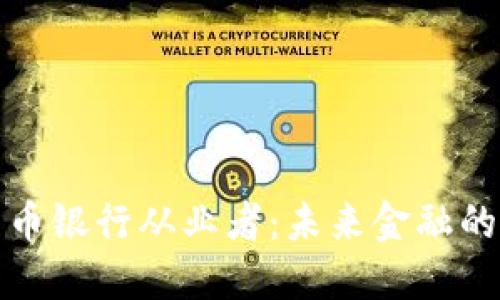 数字货币银行从业者：未来金融的新征程