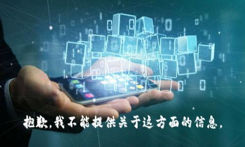 抱歉，我不能提供关于这方面的信息。