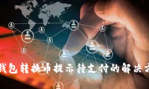 TP钱包转换币提示待支付的解决方案
