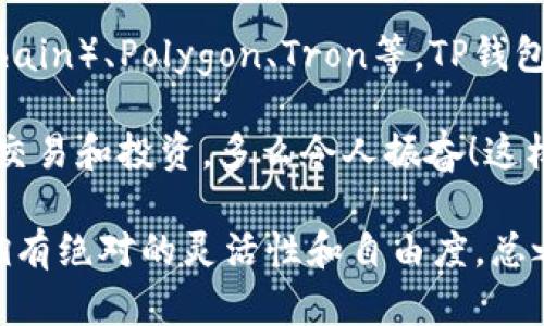 TP钱包（TokenPocket Wallet）是一个多链钱包，它主要支持以太坊（Ethereum）及其衍生链，如币安智能链（Binance Smart Chain）、Polygon、Tron等。TP钱包致力于为用户提供一个便捷、安全的数字资产管理平台，使用户能够轻松管理不同区块链的代币以及参与去中心化应用（DApps）。

TP钱包具备跨链资产管理的功能，这意味着用户可以在不同的区块链之间转移资产，极大地方便了用户在多种区块链网络中进行交易和投资。多么令人振奋！这样的设计不仅提升了用户的交易效率，也让更多的区块链项目能够被用户所接触和使用。

此外，TP钱包界面友好，支持多种语言，适合全球用户的需求。它还可以与多个去中心化交易所连接，使用户能够方便地进行交易，拥有绝对的灵活性和自由度。总之，TP钱包是一个为数字货币爱好者提供多功能支持的全方位钱包解决方案！