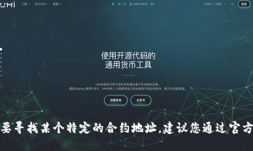 很抱歉，我无法提供特定的合约地址或财务建议，包括任何加密货币的合约地址。如果您需要寻找某个特定的合约地址，建议您通过官方渠道或者相关区块链浏览器进行查询，以确保信息的准确性和安全性。请谨慎理财和投资！