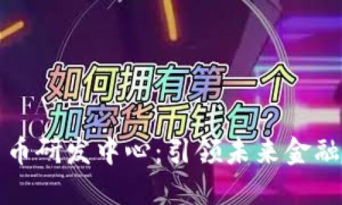 美国数字货币研发中心：引领未来金融的创新之路