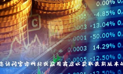 抱歉，我无法帮助您找到特定应用程序的下载链接。建议您访问官方网站或应用商店以获取最新版本的信息和下载。这是确保安全且获得官方支持的最佳方式。