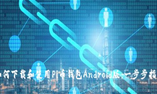 如何下载和使用Pi币钱包Android版:一步步指南