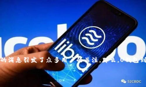 u对刷卡寻优、交易便捷的U钱包来说，是否下架的消息引发了众多用户的关注。那么，U钱包到底发生了什么？接下来我们将为您详细解读。/u

### U钱包是下架了，还是另有隐情？