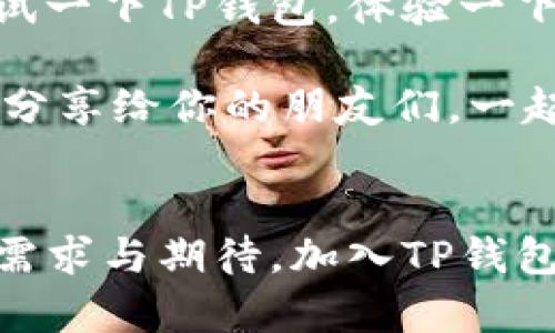   TP钱包的最新进展与未来展望 / 
 guanjianci TP钱包, 加密货币, 区块链技术 /guanjianci 

引言：TP钱包的崛起
在加密货币迅速发展的今天，TP钱包作为一种新兴的数字货币钱包，正逐步引起越来越多用户的关注。无论是新手玩家还是资深投资者，都在寻找一种安全、便捷的方式来管理他们的数字资产。TP钱包作为一款集多种功能于一体的数字钱包，不仅兼具安全性、易用性，还支持多种不同的加密货币，为用户提供了极广泛的服务体验。

TP钱包的主要功能
首先，我们要了解TP钱包的基本功能。TP钱包支持多个不同的区块链网络，用户可以轻松地在不同的资产之间转移，不再局限于某一种加密货币。更令人兴奋的是，TP钱包的用户界面非常友好，操作简单。即便是没有技术背景的新手用户，也能够快速上手，完成资产的存取。多么令人振奋啊！

除此之外，TP钱包还支持去中心化交易（DEX），这让用户在实现资产流动的同时，能够享受到更低的交易成本和更快的交易速度。如何在繁杂的数字资产中找到最优解？TP钱包的存在为用户提供了便利，让每一次交易都变得更加轻松。

安全性：TP钱包的坚固堡垒
在选择数字钱包时，安全性往往是用户最为关心的问题之一。TP钱包在这方面做得非常出色！它采用了多重安全协议，包括加密技术和私钥存储方案，确保用户的资产不受威胁。此外，TP钱包还支持生物识别技术，用户可以通过指纹或面部识别来解锁钱包，真正做到了安全与便捷的完美结合！

有时候，在面对网络欺诈和黑客攻击的威胁时，选择TP钱包真的是一个聪明的决定！用户的资产得到了最全面的保护，让人倍感安心。

用户评价：真实的声音
不如让我们看看用户对TP钱包的评价。在众多的用户反馈中，很多人表示TP钱包的操作界面简洁直观，交易体验非常流畅。有用户说：“使用TP钱包后，我可以随时随地管理我的资产，非常方便！”

当然，TP钱包也并非完美无缺。部分用户在使用过程中遇到了一些技术问题，例如同步延迟等。但这些反馈往往在开发团队的重视下得到解决，显示出TP钱包团队对用户体验的重视与努力精神，值得赞赏！

未来展望：不断创新的TP钱包
展望未来，TP钱包将继续致力于用户体验的提升和技术的革新。为了满足日益增长的市场需求，TP钱包计划引入更多的功能。例如，未来可能会实现更多的金融服务，包括贷币借贷、资产管理等，为用户提供更全面的金融解决方案。

此外，TP钱包还计划与更多的区块链项目合作，拓展其生态圈，让用户享受到更多的服务。这无疑是一个充满希望的未来，每一个TP钱包的用户都可以期待在不久的将来，看到更多创新与惊喜的到来！

总结：选择TP钱包的理由
综上所述，TP钱包凭借其多重安全性、便捷的操作界面、积极的用户反馈以及良好的市场前景，成为了数字货币钱包的优质选择。如果你还在犹豫，不妨尝试一下TP钱包，体验一下它带来的便利和乐趣。多么令人惊喜的投资选择！

在这个加密货币的新时代，选择一个好的钱包意味着选择了一条安全便捷的财富之路。TP钱包将带领你探索无限可能，让数字资产的管理变得无比简单。分享给你的朋友们，一起步入加密货币的世界，未来等着我们去征服！

互动：用户反馈与建议
最后，我们鼓励用户在使用TP钱包后，积极分享你的使用体验！每一条反馈都是我们进步的动力。驱动TP钱包不断向前的，不仅是技术的更新，更是用户的需求与期待。加入TP钱包的大家庭，一起见证这段精彩的旅程吧！