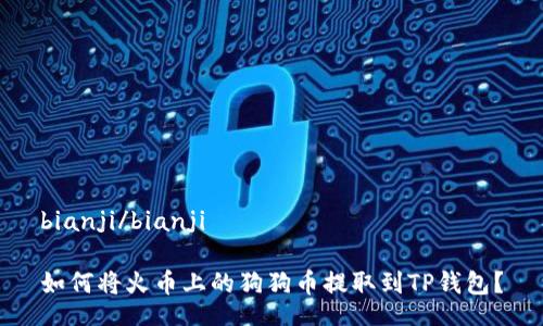bianji/bianji

如何将火币上的狗狗币提取到TP钱包？