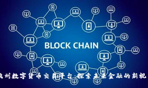 杭州数字货币交易平台：探索未来金融的新视角