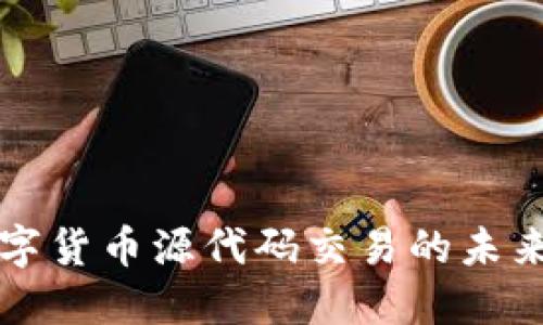 探索数字货币源代码交易的未来与潜力