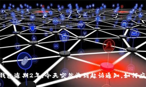  u钱包逾期2年，今天突然收到起诉通知，如何应对?