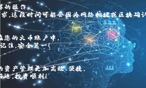 TP钱包如何提取到火币交易所？详尽指南助你轻松操作

TP钱包, 火币交易所, 加密货币提取/guanjianci

一、引言：数字资产管理的新选择
随着加密货币的迅猛发展，越来越多的人开始关注如何高效管理自己的数字资产。在这个过程中，TP钱包因其简洁易用的特点，成为了许多用户的首选。而火币交易所则是数字货币交易的热门平台之一。那么，如何将TP钱包中的资产提取到火币交易所呢？接下来，我们将为您详细介绍这一操作步骤，帮助您轻松跨越这道门槛！

二、TP钱包与火币交易所简介
在进入具体操作之前，让我们先来简单了解一下TP钱包和火币交易所的基本情况。TP钱包是一款支持多种主流加密货币的手机钱包，具有安全性高、操作便捷等特点。而火币交易所则提供了丰富的交易对和流动性，是全球知名的数字货币交易平台之一，致力于为用户提供稳定、安全的交易环境。

三、提取准备：确保安全与准备工作
提取资金之前，我们需要做好一些准备工作。首先，确保您的TP钱包应用已经更新到最新版本，以确保安全性和功能的完整性。其次，您需有火币交易所的账号，并完成实名认证。实名认证是为了确保您的账户安全，避免在交易过程中的潜在风险。

四、从TP钱包提取步骤详解
那么，具体的提取步骤是怎样的呢？让我们逐步进行分析：

h41. 打开TP钱包应用/h4
首先，您需要在手机中找到并打开TP钱包应用。进入主界面，您会看到您所持有的各种加密货币的余额情况。

h42. 选择要提取的资产/h4
在TP钱包中，选择您希望提取的加密货币，例如比特币（BTC）、以太坊（ETH）等。点击该币种，进入详细信息页面。

h43. 找到“提取”选项/h4
在币种详情页面中，您会看到“提取”或者“发送”的选项，点击进入。这时需要您输入提取金额和地址。

h44. 获取火币交易所的提币地址/h4
在火币交易所，登录您的账户，选择“资产”菜单，然后找到“提币”选项。选择您要提取的币种，火币会为您生成一个提币地址。务必仔细核对这个地址，确保其正确。

h45. 返回TP钱包，输入提币地址和金额/h4
回到TP钱包，将刚才获取的火币提币地址复制并粘贴到提币地址栏。同时输入您希望提取的金额，检查无误后，确认提取。多么令人振奋！只需简单几步，您的资产便能安全转移至火币交易所！

五、确认与等待：交易的安全性
在您完成提币操作后，TP钱包会要求您进行一些安全验证，比如输入密码或指纹验证。这一过程是非常重要的，确保只有您本人可以进行这样的操作。
成功提交后，您会收到提币请求的消息，接下来的时间就是静静等待了。火币交易所的系统通常会在几分钟到数十分钟之内处理您的提币请求。这段时间可能会因为网络拥堵或区块确认而有所不同，但请您耐心等待！

六、提取成功后的检查
提取完成后，记得再回到火币交易所查看您的资产是否到账。这是确保您提币操作顺利的一个重要步骤。如果一切正常，您的资产将会出现在您的火币账户中。
当然，如果您在提取的过程中遇到了任何问题，如提币地址错误或金额不准确等，请及时与TP钱包或火币交易所的客服进行联系，寻求帮助！记住，安全第一！

七、总结：轻松管理您的数字资产
通过上述步骤，您应该能够轻松将TP钱包中的资金提取到火币交易所。我们生活在一个数字化的时代，利用好这些高科技工具，能够让我们的资产管理更加高效、便捷。
希望这篇文章能对您有所帮助，让您的每一次交易都充满信心与快乐！无论是在TP钱包中管理资产，还是在火币交易所进行交易，都要祝您好运，投资顺利！
