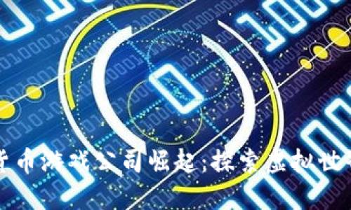 韩国数字货币游戏公司崛起：探索虚拟世界的新机遇