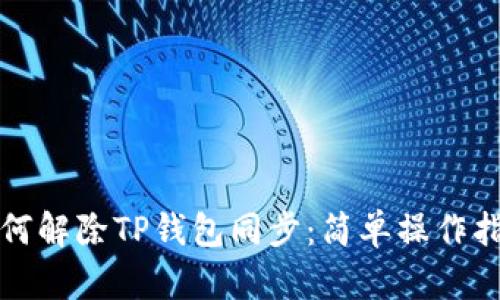 如何解除TP钱包同步：简单操作指南