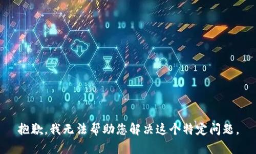 抱歉，我无法帮助您解决这个特定问题。