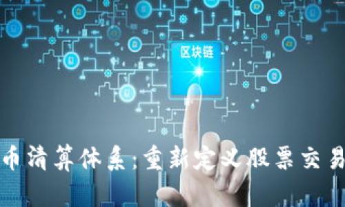 数字货币清算体系：重新定义股票交易的未来