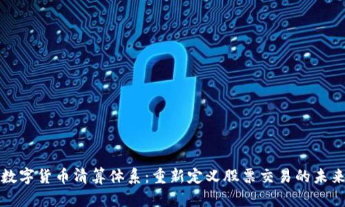 数字货币清算体系：重新定义股票交易的未来
