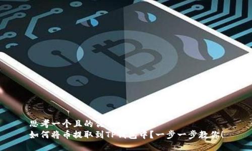 思考一个且的优质  
如何将币提取到TP钱包中？一步一步教你！