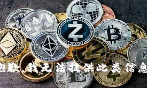 抱歉，我无法提供此类信息。